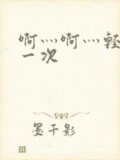 啊灬啊灬轻点第一次