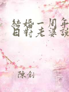 结婚一周年纪念日对老婆说什么好