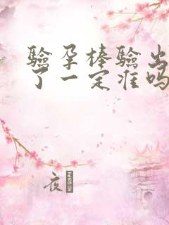 验孕棒验出怀孕了一定准吗