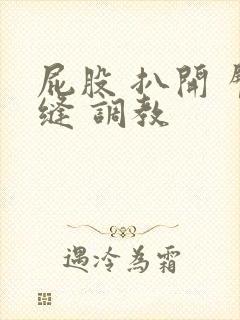 屁股 扒开 臀缝 调教