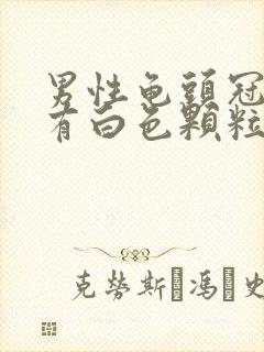 男性龟头冠状沟有白色颗粒怎么回事