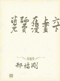 萌师在上六漫画免费漫画下拉式