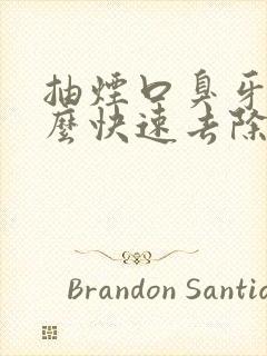 抽烟口臭牙黄怎么快速去除