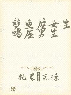 双鱼座女生跟天蝎座男生