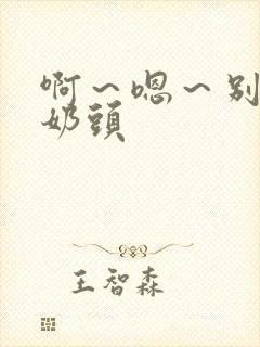 啊～嗯～别揉我奶头