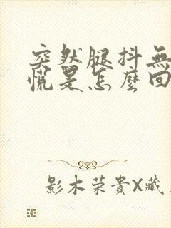 突然腿抖无力心慌是怎么回事