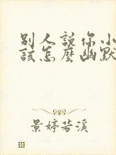 别人说你小富婆该怎么幽默的回答