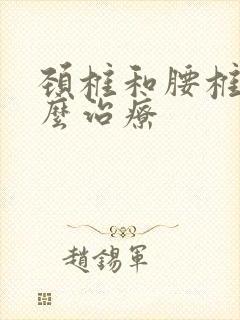 颈椎和腰椎病怎么治疗