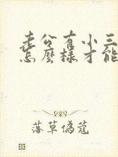 老公有小三应该怎么样才能断