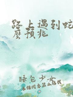 路上遇到蛇是什么预兆