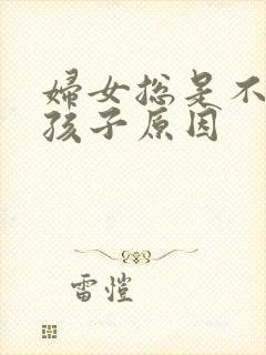 妇女总是不能生孩子原因