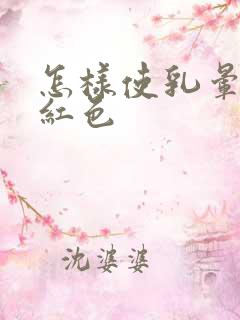 怎样使乳晕变粉红色