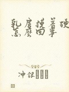 乳房摸着硬硬的怎么回事