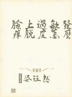 脸上过敏发红发痒脱皮怎么快速消除