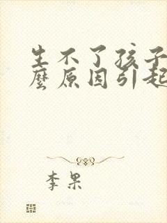 生不了孩子是什么原因引起的