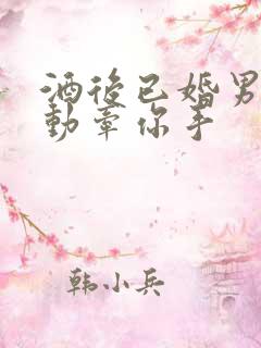 酒后已婚男人主动牵你手