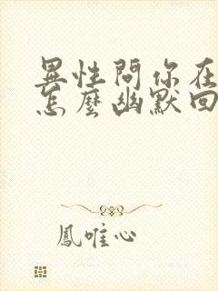 异性问你在干嘛怎么幽默回答