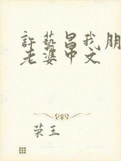 许艺昌我朋友的老婆中文