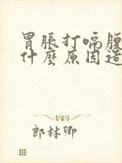 胃胀打嗝腹胀是什么原因造成的