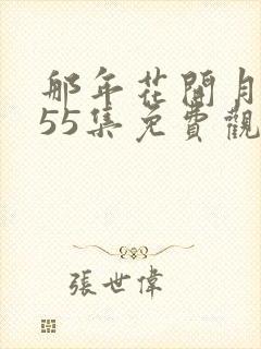 那年花开月正圆55集免费观看