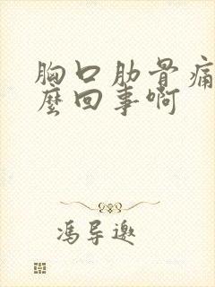 胸口肋骨痛是怎么回事啊