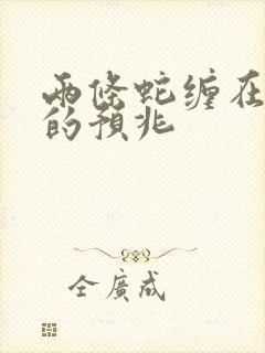 两条蛇缠在一起的预兆