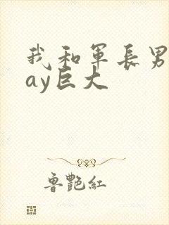 我和军长男同gay巨大