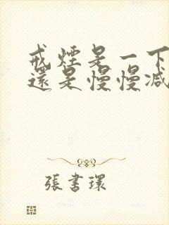 戒烟是一下戒掉还是慢慢减量