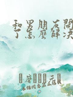 和男朋友闹矛盾了怎么解决