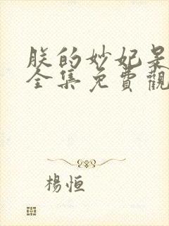 朕的妙妃是暴君全集免费观看完整版