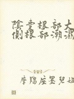 阴囊根部大腿内侧根部潮湿瘙痒