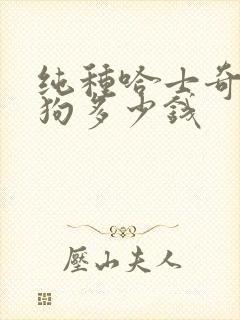 纯种哈士奇犬小狗多少钱