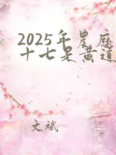2025年农历十七是黄道吉日吗