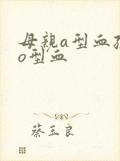 母亲a型血孩子o型血