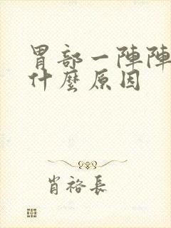 胃部一阵阵绞痛什么原因