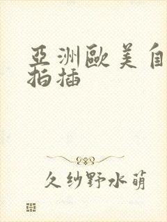 亚洲欧美自拍偷拍插