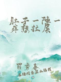 肚子一阵一阵的疼想拉屎