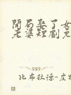 开局娶了女帝当老婆短剧免费观看下载