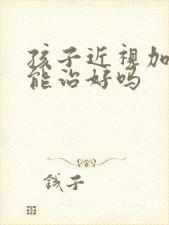 孩子近视加散光能治好吗