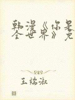 韩漫《你是我的全世界》免费观看