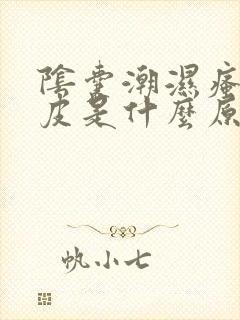 阴囊潮湿瘙痒脱皮是什么原因造成的