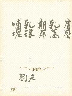 哺乳期乳房有硬块很疼怎么回事