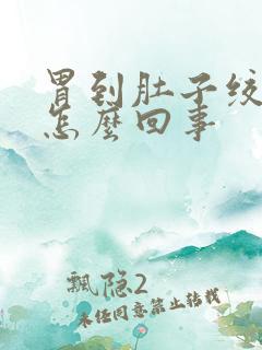 胃到肚子绞痛是怎么回事