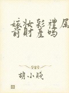 嫁妆彩礼属于婚前财产吗