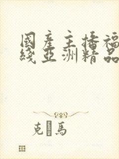 国产主播福利在线亚洲精品