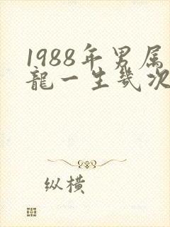 1988年男属龙一生几次婚姻
