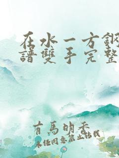 在水一方钢琴简谱双手完整版