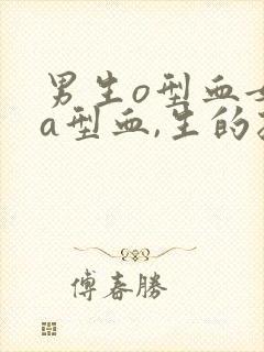 男生o型血女生a型血,生的孩子会溶血吗