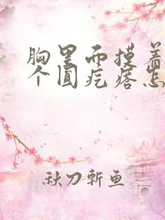 胸里面摸着有一个圆疙瘩怎么回事