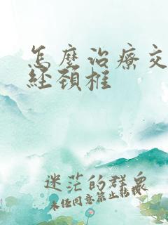 怎么治疗交感神经颈椎